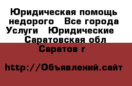 Юридическая помощь недорого - Все города Услуги » Юридические   . Саратовская обл.,Саратов г.